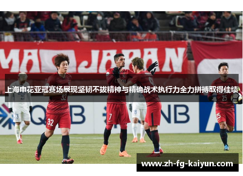 上海申花亚冠赛场展现坚韧不拔精神与精确战术执行力全力拼搏取得佳绩