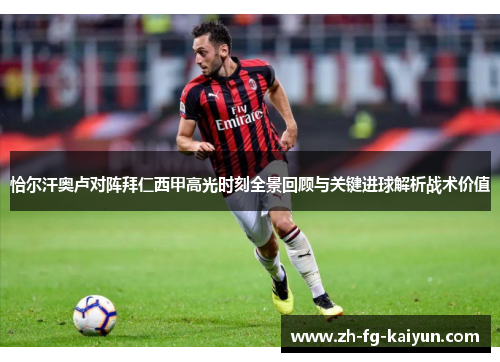 恰尔汗奥卢对阵拜仁西甲高光时刻全景回顾与关键进球解析战术价值