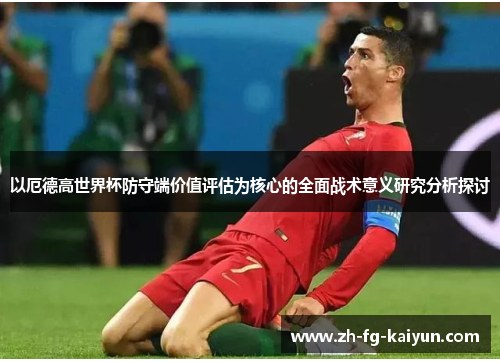 以厄德高世界杯防守端价值评估为核心的全面战术意义研究分析探讨