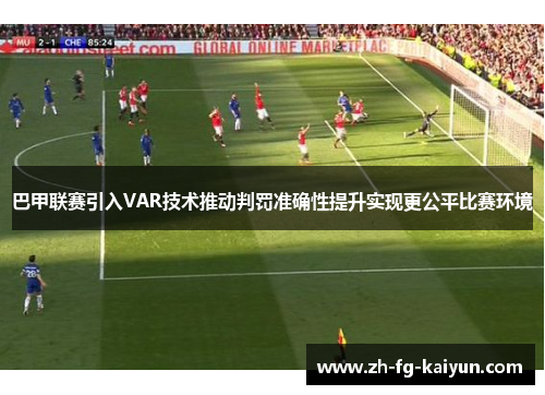 巴甲联赛引入VAR技术推动判罚准确性提升实现更公平比赛环境
