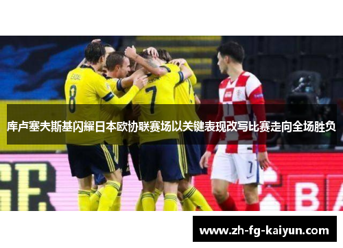 库卢塞夫斯基闪耀日本欧协联赛场以关键表现改写比赛走向全场胜负