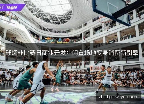 球场非比赛日商业开发：闲置场地变身消费新引擎